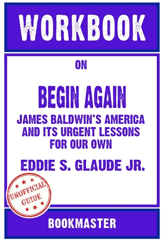 Workbook on Begin Again: James Baldwin's America and Its Urgent Lessons for Our Own by Eddie S. Glaude Jr. | Discussions Made Easy