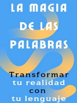 La magia de las palabras - C&oacute;mo transformar tu realidad con tu lenguaje - Fer Rov