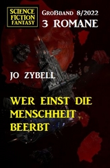 Wer einst die Menschheit beerbt: Science Fiction Fantasy Gro&szlig;band 3 Romane 7/2022 - Jo Zybell