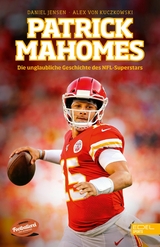 Patrick Mahomes - Die unglaubliche Geschichte des NFL-Superstars - Daniel Jensen, Alex von Kuczkowski