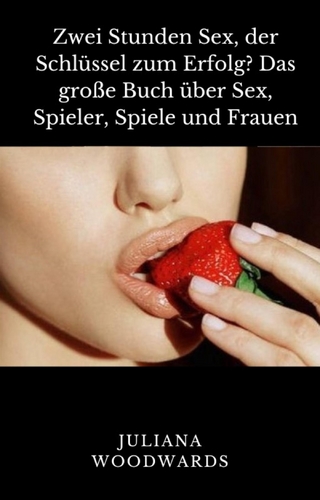 Zwei Stunden Sex, der Schlüssel zum Erfolg? Das große Buch über Sex, Spieler, Spiele und Frauen