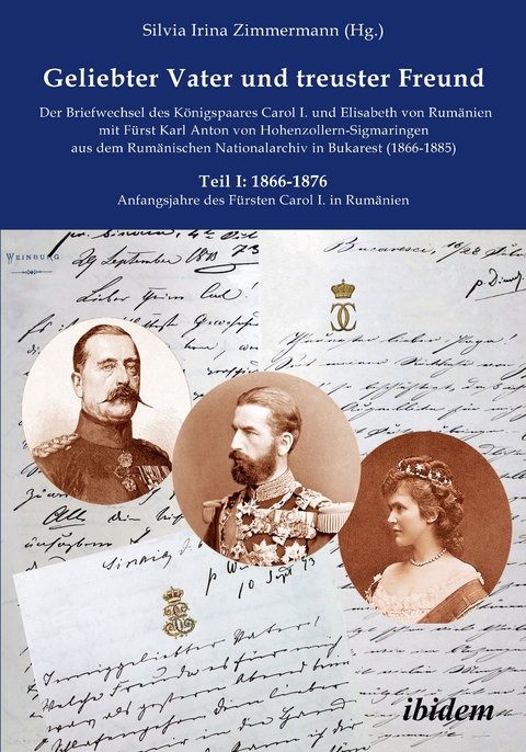 Geliebter Vater und treuster Freund - Der Briefwechsel des K&ouml;nigspaares Carol I. und Elisabeth von Rum&auml;nien mit F&uuml;rst Karl Anton von Hohenzollern-Sigmaringen aus dem Rum&auml;nischen Nationalarchiv in Bukarest (1866-1885) - 