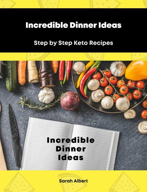 Incredible Dinner Ideas: Step by Step Keto Recipes - Sarah Albert
