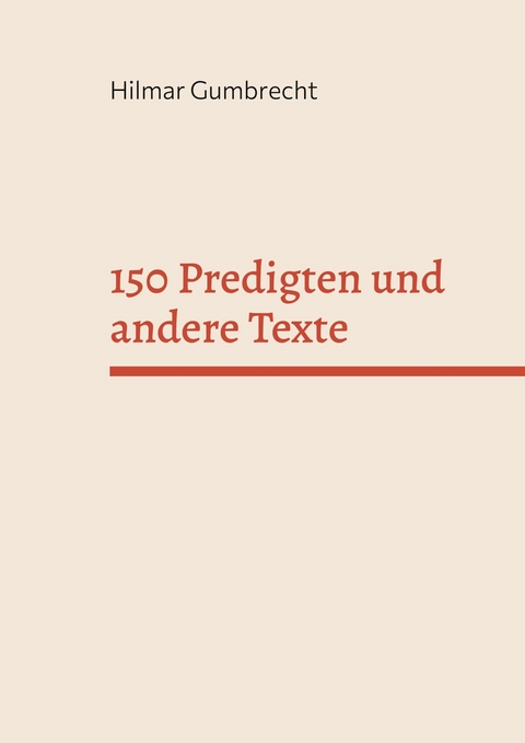 150 Predigten und andere Texte - Hilmar Gumbrecht