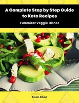 A Complete Step by Step Guide to Keto Recipes: Yummiest Veggie Dishes - Sarah Albert