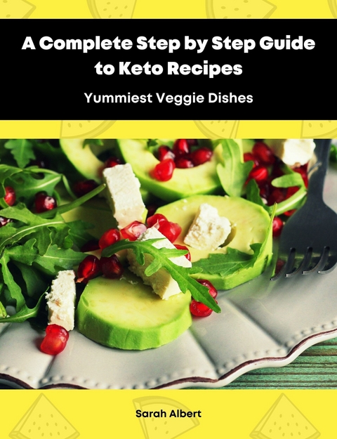 A Complete Step by Step Guide to Keto Recipes: Yummiest Veggie Dishes - Sarah Albert