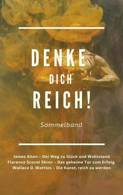 Denke dich reich! - James Allen, Florence Scovel Shinn, Wallace D. Wattles