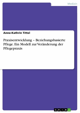 Praxisentwicklung – Beziehungsbasierte Pflege. Ein Modell zur Veränderung der Pflegepraxis