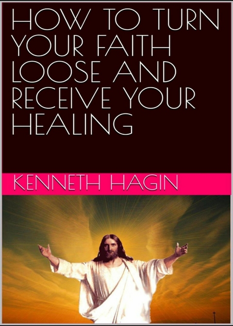 How to Turn Your Faith Loose and Receive Your Healing -  Kenneth Hagin