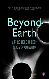 Beyond Earth: A Chronicle of Deep Space Exploration - Asif A. Siddiqi, National Aeronautics and Space Administration