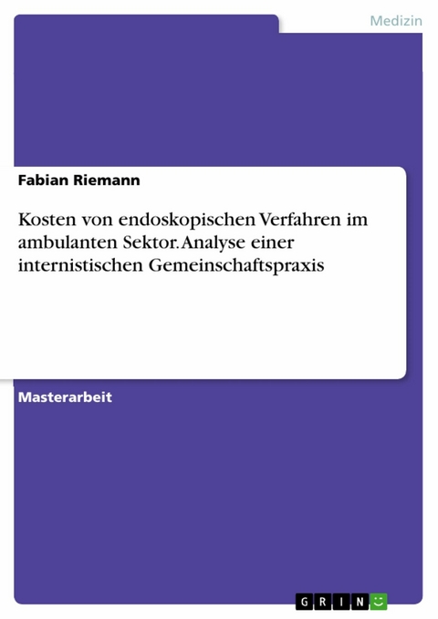 Kosten von endoskopischen Verfahren im ambulanten Sektor. Analyse einer internistischen Gemeinschaftspraxis -  Fabian Riemann