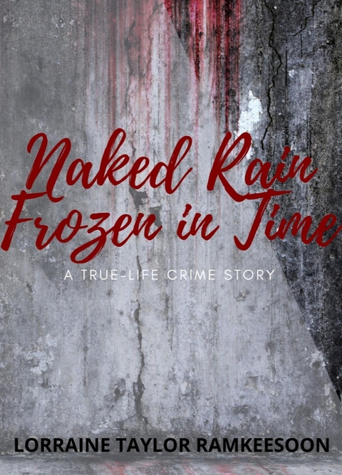 NAKED RAIN FROZEN IN TIME A TRUELIFE CRIME STORY - Lorraine Ramkeesoon