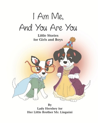 I Am Me, And You Are You Little Stories for Girls and Boys by Lady Hershey for Her Little Brother Mr. Linguini