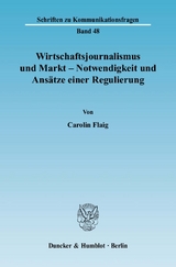 Wirtschaftsjournalismus und Markt - Notwendigkeit und Ans&auml;tze einer Regulierung. - Carolin Flaig