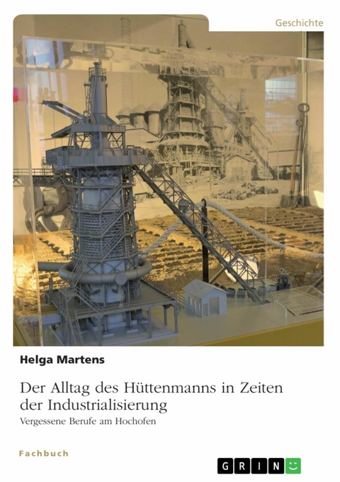 Der Alltag des H&uuml;ttenmanns in Zeiten der Industrialisierung. Vergessene Berufe am Hochofen -  Helga Martens
