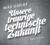 Unsere traurige technische Zukunft - Max Goldt