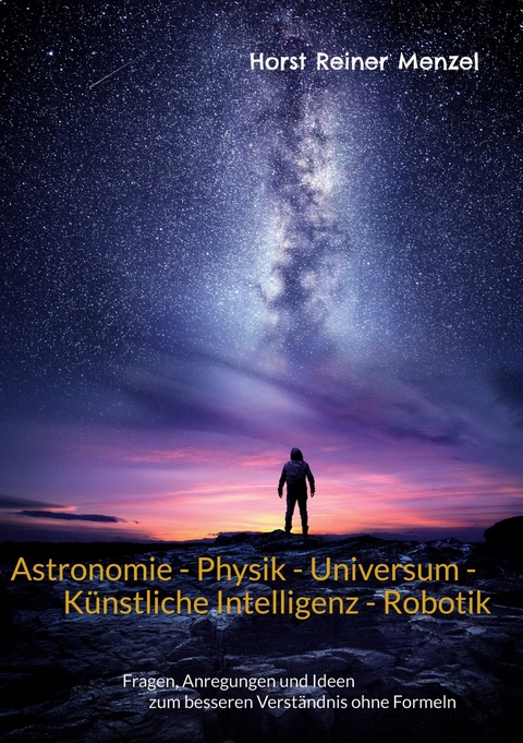 Astronomie - Physik - Universum - K&uuml;nstliche Intelligenz - Robotik -  Horst Reiner Menzel