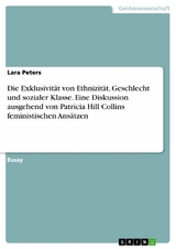 Die Exklusivit&auml;t von Ethnizit&auml;t, Geschlecht und sozialer Klasse. Eine Diskussion ausgehend von Patricia Hill Collins feministischen Ans&auml;tzen - Lara Peters
