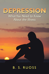 Depression - What You Need to Know About the Illness - B. S. Ruoss