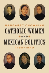 Catholic Women and Mexican Politics, 1750&ndash;1940 - Margaret Chowning