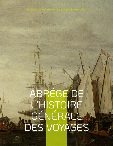 Abr&eacute;g&eacute; de l'histoire g&eacute;n&eacute;rale des voyages -  Jean-Fran&ccedil;ois de La Harpe,  Victor Delpuech De Comeiras