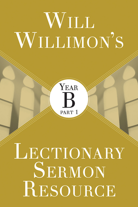Will Willimon's Lectionary Sermon Resource: Year B Part 1 - William H. Willimon
