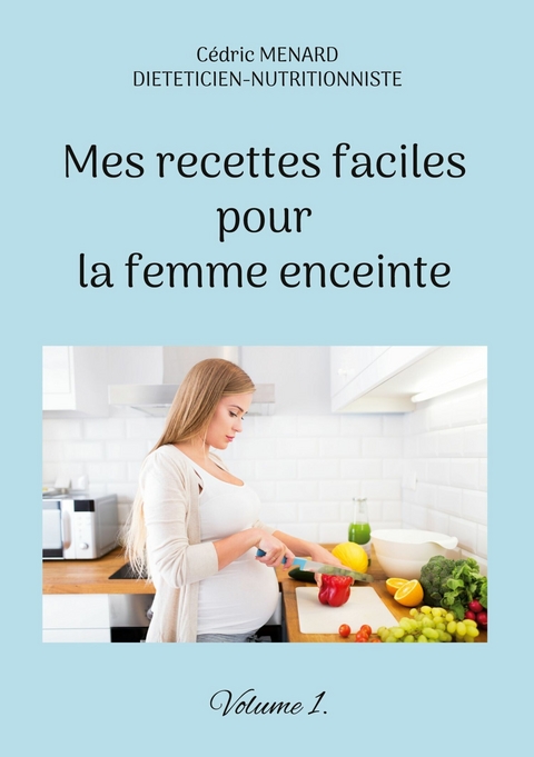 Mes recettes faciles pour la femme enceinte. - C&eacute;dric Menard