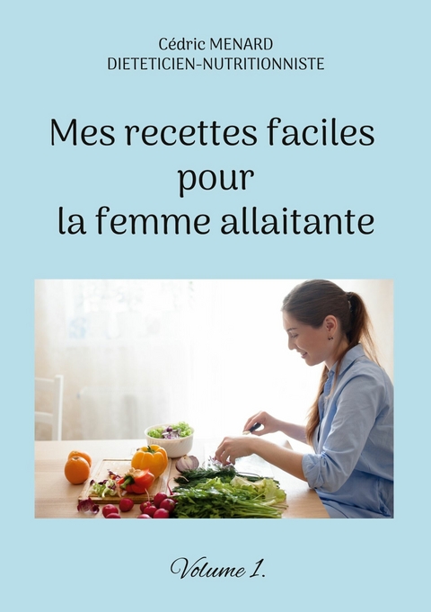 Mes recettes faciles pour la femme allaitante. - C&eacute;dric Menard