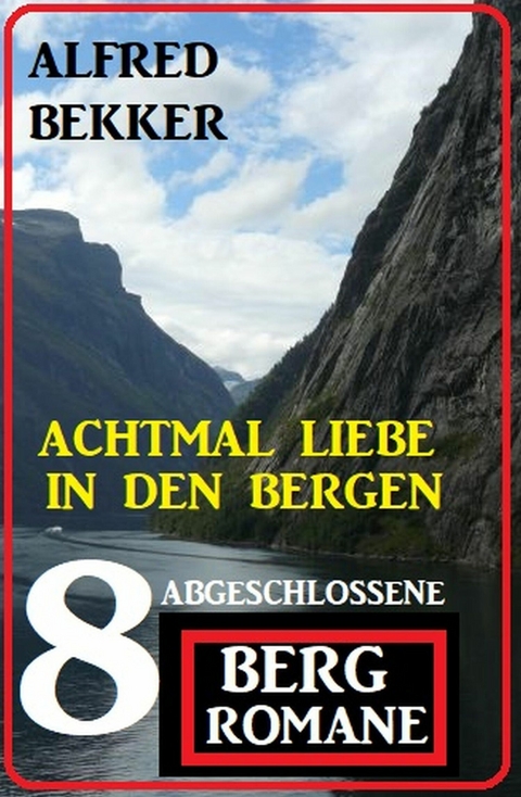 Achtmal Liebe in den Bergen: Acht abgeschlossene Bergromane -  Alfred Bekker