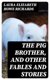 The Pig Brother, and Other Fables and Stories - Laura Elizabeth Howe Richards