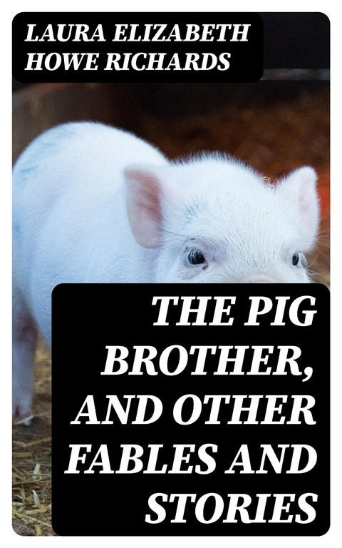 The Pig Brother, and Other Fables and Stories - Laura Elizabeth Howe Richards
