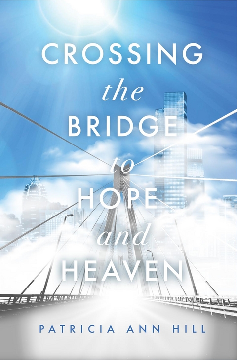 Crossing the Bridge to Hope and Heaven - Patricia Ann Hill