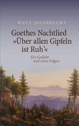 Goethes Nachtlied '&Uuml;ber allen Gipfeln ist Ruh'' -  Wulf Segebrecht