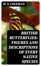 British Butterflies: Figures and Descriptions of Every Native Species - W. S. Coleman