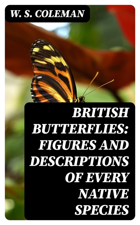 British Butterflies: Figures and Descriptions of Every Native Species - W. S. Coleman