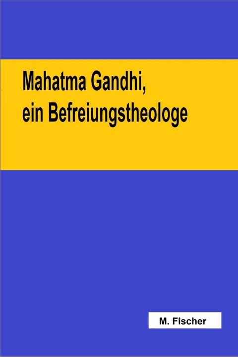 Mahatma Gandhi, ein Befreiungstheologe -  Martin Fischer
