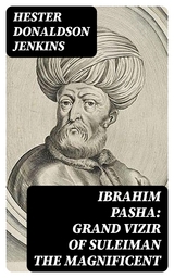 Ibrahim Pasha: Grand Vizir of Suleiman the Magnificent - Hester Donaldson Jenkins
