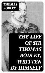 The Life of Sir Thomas Bodley, written by himself - Thomas Bodley