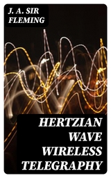 Hertzian Wave Wireless Telegraphy - J. A. Fleming  Sir