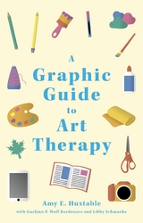A Graphic Guide to Art Therapy - Amy E. Huxtable, Libby Schmanke, Gaelynn P. Wolf Bordonaro