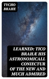 Learned: Tico Brah&aelig; His Astronomicall Coniectur of the New and Much Admired - Tycho Brahe