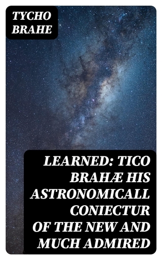 Learned: Tico Brahæ His Astronomicall Coniectur of the New and Much Admired