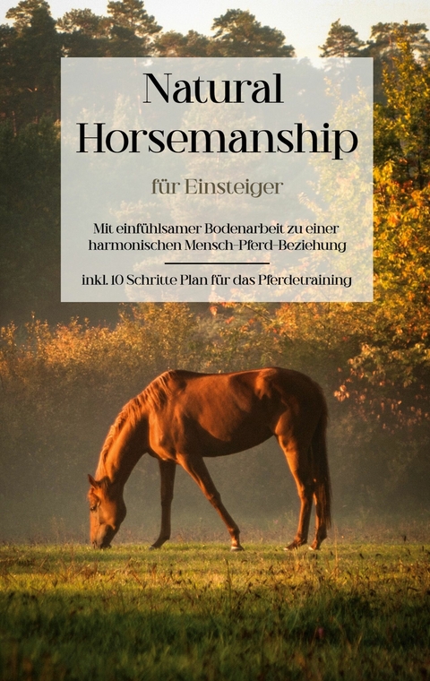 Natural Horsemanship f&uuml;r Einsteiger: Mit einf&uuml;hlsamer Bodenarbeit zu einer harmonischen Mensch-Pferd-Beziehung - inkl. 10 Schritte Plan f&uuml;r das Pferdetraining - Christina Menken