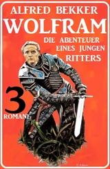 Wolfram - die Abenteuer eines jungen Ritters: 3 Romane - Alfred Bekker