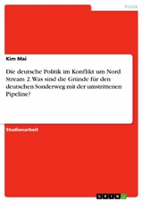 Die deutsche Politik im Konflikt um Nord Stream 2. Was sind die Gr&uuml;nde f&uuml;r den deutschen Sonderweg mit der umstrittenen Pipeline? - Kim Mai