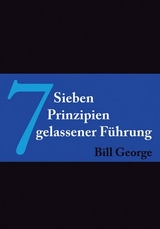 7 Prinzipien gelassener F&uuml;hrung - Bill George