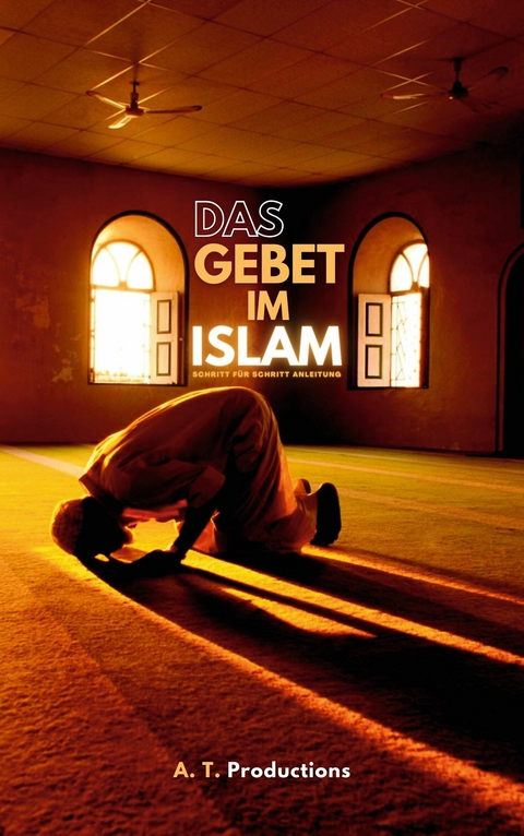 DAS GEBET IM ISLAM | Schritt f&uuml;r Schritt Anleitung: - A. T. Productions