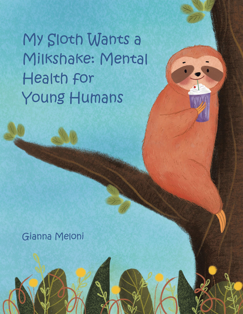 My Sloth Wants a Milkshake: Mental Health for Young Humans - Gianna Meloni