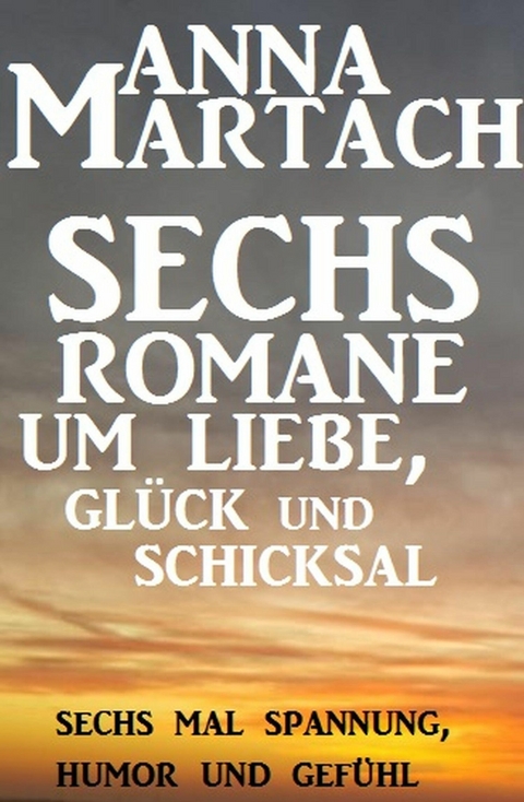 Sechs Anna Martach Romane um Liebe, Gl&uuml;ck und Schicksal - Anna Martach