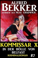 Neal Chadwick - Kommissar X #7: In der H&ouml;lle von Belfast - Alfred Bekker, Neal Chadwick